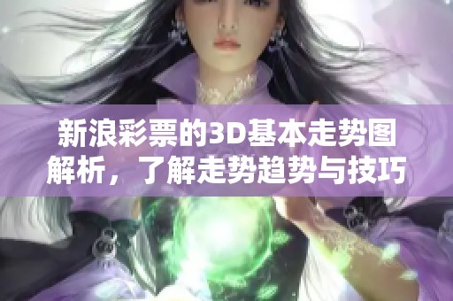 新浪**的3D基本走势图解析，了解走势趋势与技巧提升。