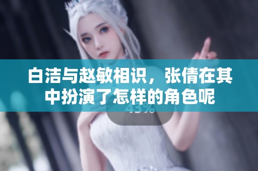 白洁与赵敏相识，张倩在其中扮演了怎样的角色呢