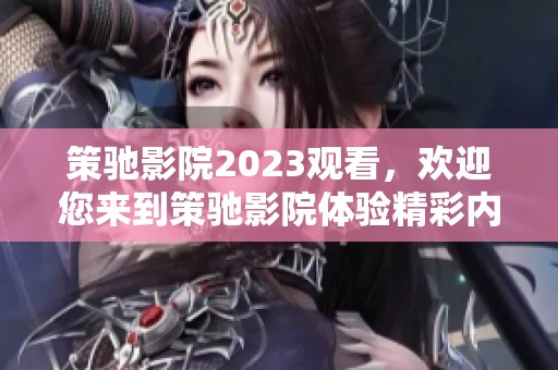 策驰影院2023观看，欢迎您来到策驰影院体验精彩内容