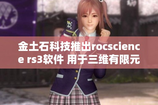 金土石科技推出rocscience rs3软件 用于三维有限元岩土分析