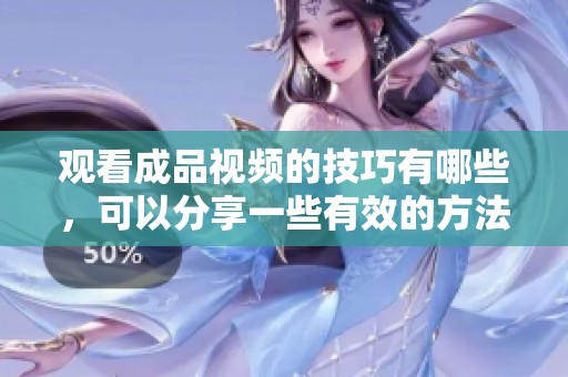 观看成品视频的技巧有哪些，可以分享一些有效的方法吗