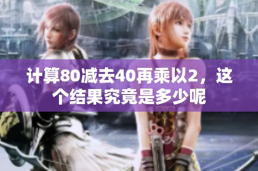 计算80减去40再乘以2，这个结果究竟是多少呢
