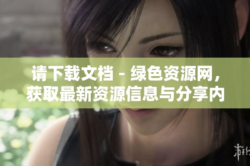 请下载文档 - 绿色资源网，获取最新资源信息与分享内容