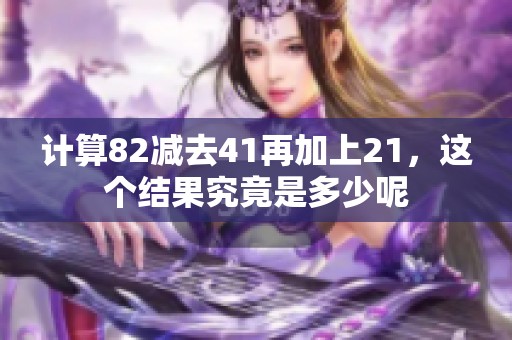 计算82减去41再加上21，这个结果究竟是多少呢
