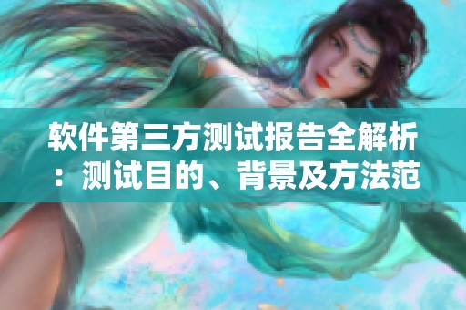 软件第三方测试报告全解析：测试目的、背景及方法范围的深度剖析