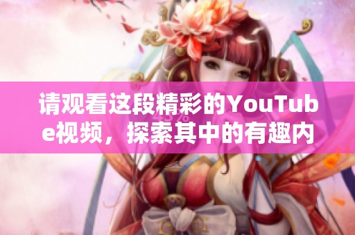 请观看这段精彩的YouTube视频，探索其中的有趣内容与精彩瞬间