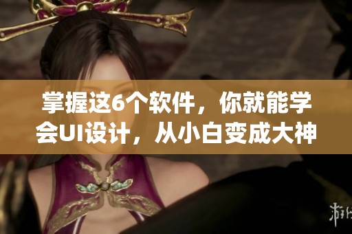 掌握这6个软件，你就能学会UI设计，从小白变成大神_Figma_S技巧揭晓
