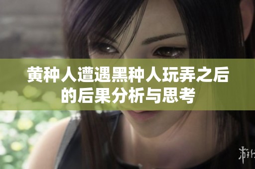 黄种人遭遇黑种人玩弄之后的后果分析与思考