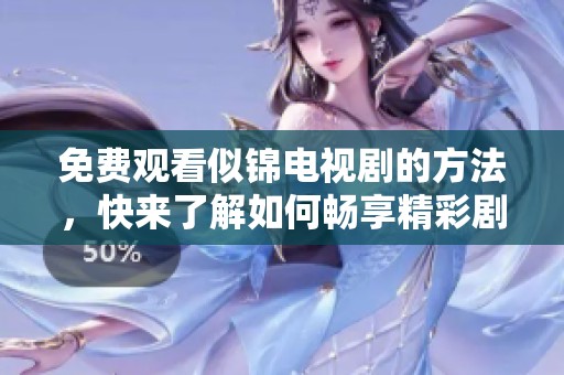免费观看似锦电视剧的方法，快来了解如何畅享精彩剧情吧