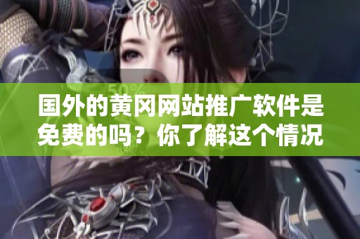 国外的黄冈网站推广软件是免费的吗？你了解这个情况吗？