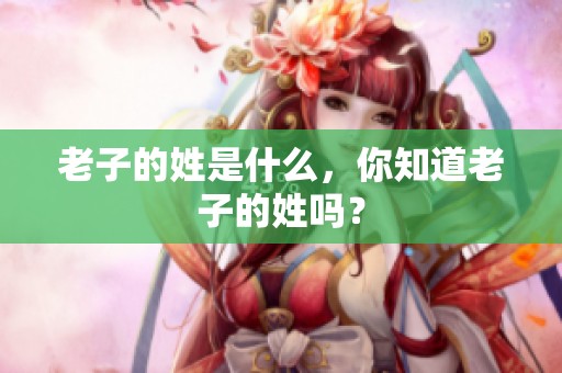 老子的姓是什么，你知道老子的姓吗？