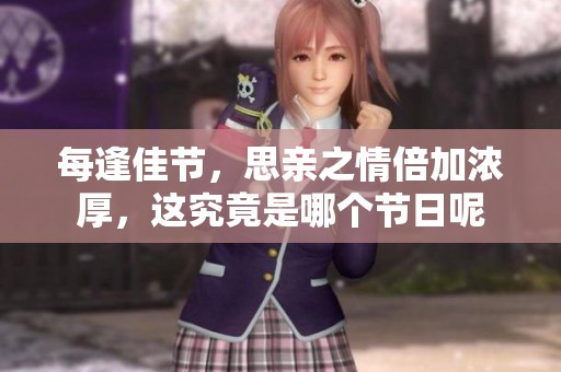 每逢佳节，思亲之情倍加浓厚，这究竟是哪个节日呢