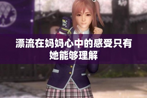 漂流在妈妈心中的感受只有她能够理解