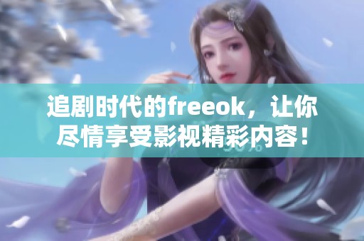 追剧时代的freeok，让你尽情享受影视精彩内容！