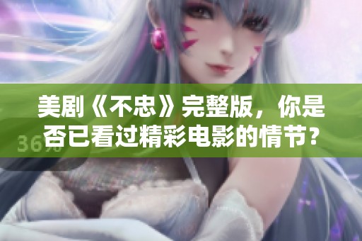 美剧《不忠》完整版，你是否已看过精彩电影的情节？