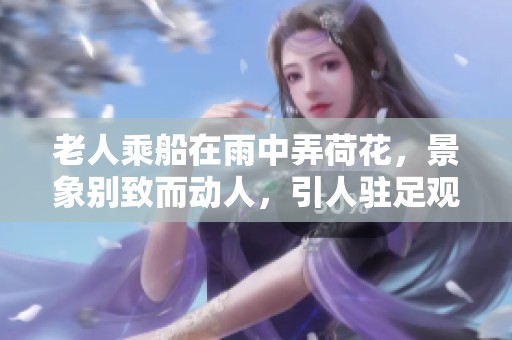 老人乘船在雨中弄荷花，景象别致而动人，引人驻足观赏。