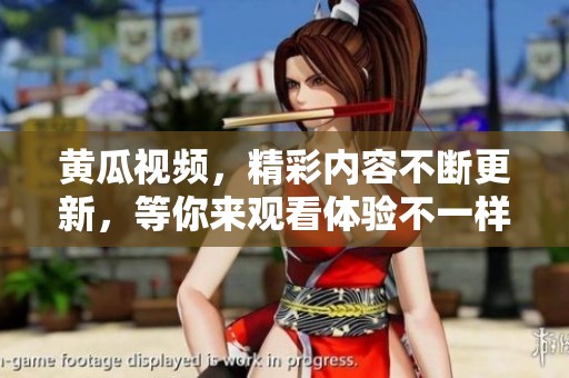 黄瓜视频，精彩内容不断更新，等你来观看体验不一样的乐趣！