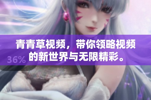 青青草视频，带你领略视频的新世界与无限精彩。