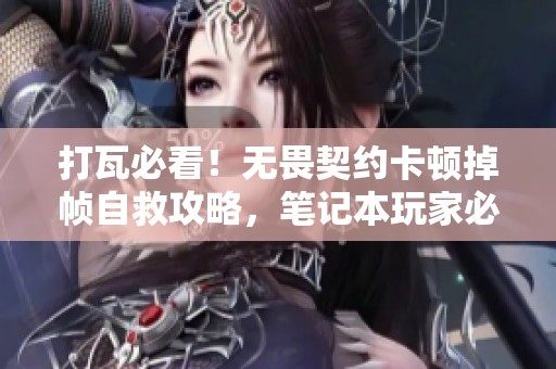 打瓦必看！无畏契约卡顿掉帧自救攻略，笔记本玩家必备技巧分享