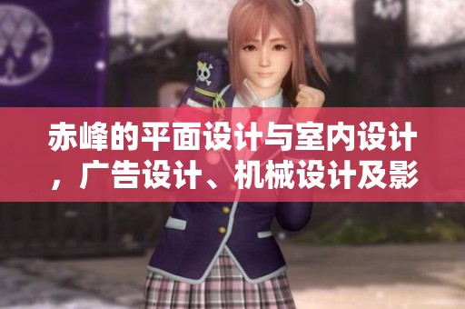 赤峰的平面设计与室内设计，广告设计、机械设计及影视后期效果全面解析