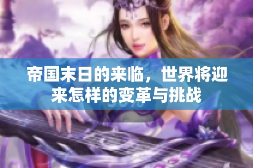 帝国末日的来临，世界将迎来怎样的变革与挑战