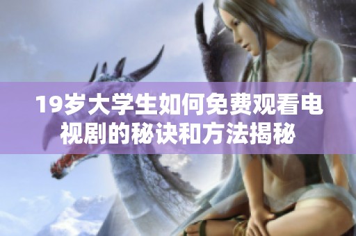 19岁大学生如何免费观看电视剧的秘诀和方法揭秘