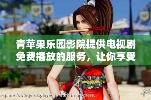 青苹果乐园影院提供电视剧免费播放的服务，让你享受精彩内容！