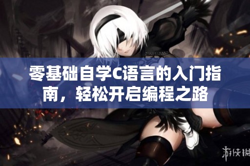 零基础自学C语言的入门指南，轻松开启编程之路