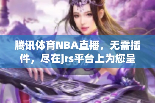 腾讯**NBA直播，无需插件，尽在jrs平台上为您呈现精彩赛事。