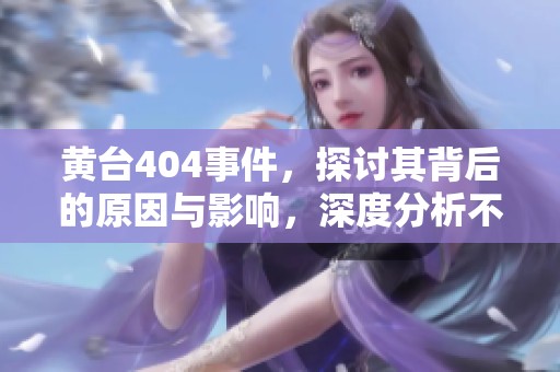 黄台404事件，探讨其背后的原因与影响，深度分析不可忽视的细节