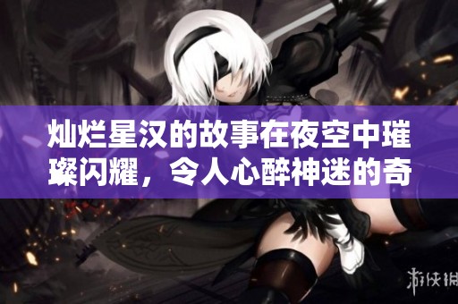 灿烂星汉的故事在夜空中璀璨闪耀，令人心醉神迷的奇幻旅程开启了