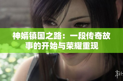 神婿镇国之路：一段传奇故事的开始与荣耀重现