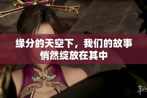 缘分的天空下，我们的故事悄然绽放在其中