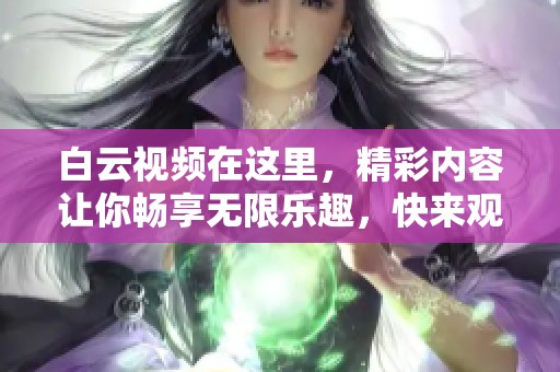白云视频在这里，精彩内容让你畅享无限乐趣，快来观看吧