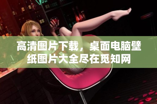 高清图片下载，桌面电脑壁纸图片大全尽在觅知网