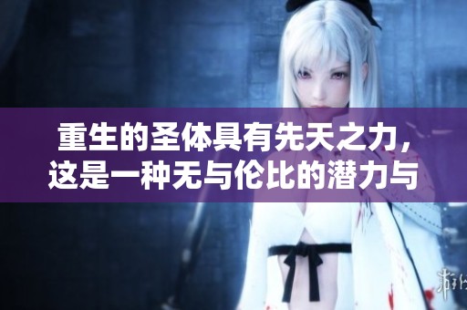重生的圣体具有先天之力，这是一种无与伦比的潜力与魅力