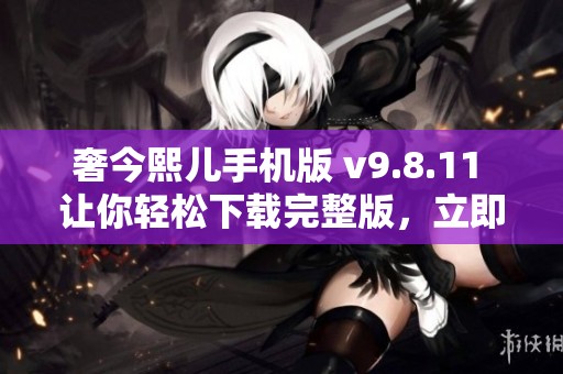 奢今熙儿手机版 v9.8.11 让你轻松下载完整版，立即体验奢今熙儿的魅力宝典