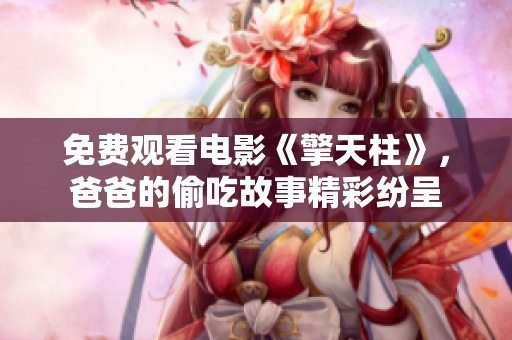 免费观看电影《擎天柱》，爸爸的偷吃故事精彩纷呈