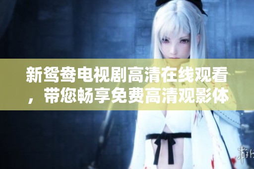 新鸳鸯电视剧高清在线观看，带您畅享免费高清观影体验