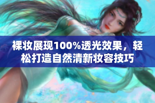 裸妆展现100%透光效果，轻松打造自然清新妆容技巧