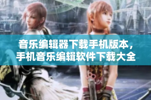 音乐编辑器下载手机版本，手机音乐编辑软件下载大全推荐给你