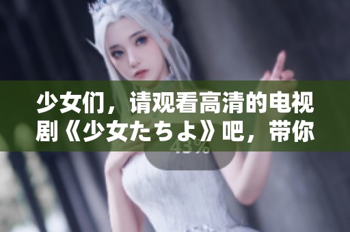 少女们，请观看高清的电视剧《少女たちよ》吧，带你进入精彩故事的世界！