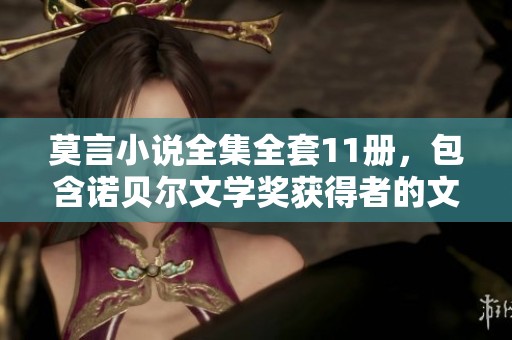 莫言小说全集全套11册，包含诺贝尔文学奖获得者的文集作品