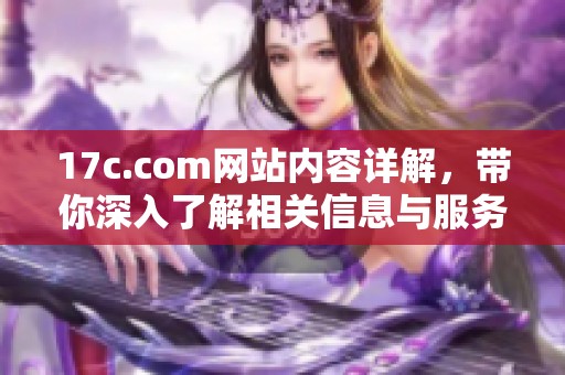 17c.com网站内容详解，带你深入了解相关信息与服务