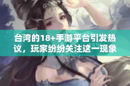 台湾的18+手游平台引发热议，玩家纷纷关注这一现象