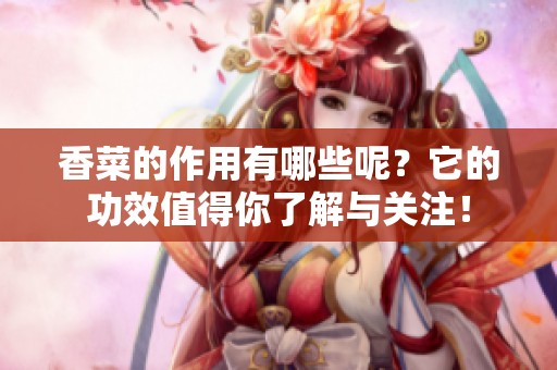 香菜的作用有哪些呢？它的功效值得你了解与关注！