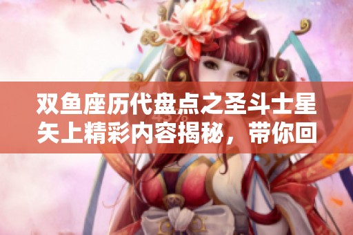 双鱼座历代盘点之圣斗士星矢上精彩内容揭秘，带你回顾经典角色