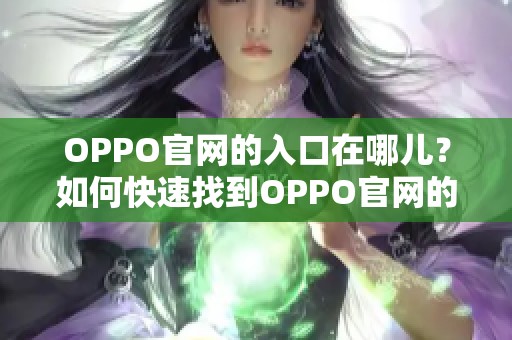 OPPO官网的入口在哪儿？如何快速找到OPPO官网的相关信息呢