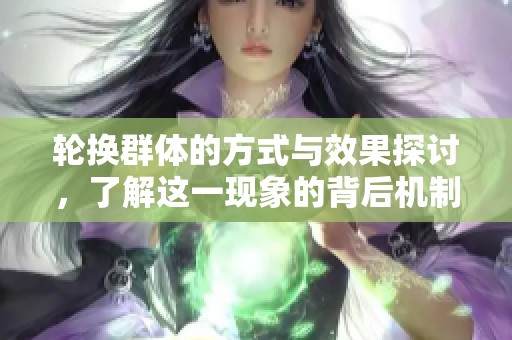 轮换群体的方式与效果探讨，了解这一现象的背后机制与影响