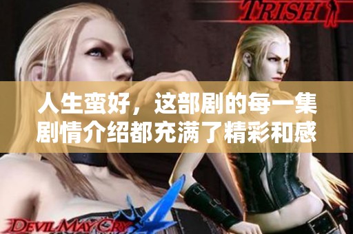 人生蛮好，这部剧的每一集剧情介绍都充满了精彩和感动